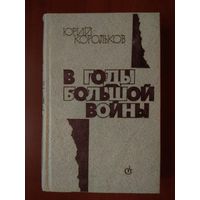 Юрий Корольков. В ГОДЫ_БОЛЬШОЙ ВОЙНЫ. Роман-хроника.