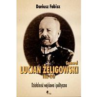 General Lucjan Zeligowski 1865-1947. Dzialalnosc wojskowa i polityczna. (на польском)