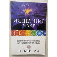 Ильчи Ли.  Исцеление чакр. Древняя восточная гимнастика для оздоровления тела и души. /Мн.: Попурри 2010 г.