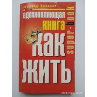 Вдохновляющая книга. Как жить / Александр Казакевич. ( Super-book) + автограф.