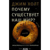 Джим Холт Почему существует наш мир? Экзистенциальный детектив. Серия Наука XXI век 2016 АСТ Тв. переплет