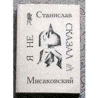 Станислав Мисаковский Я не сказал. Сочинения в стихах и прозе 1957-1990.