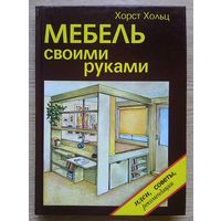 Хорст Хольц "Мебель своими руками". Идеи, советы, рекомендации