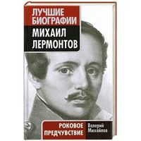 Валерий Михайлов Михаил Лермонтов. Роковое предчувствие Серия Лучшие биографии, ЭКСМО, 2011, твредый переплет