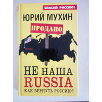 Мухин Ю. Не наша Russia. Как вернуть Россию?