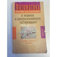 Математика. Пособие для подготовки к экзамену и централизованному тестированию за курс средней школы