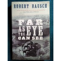Robert Bausch Far as the Eye Can See  //  Роберт Бауш // Книга на английском языке