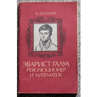А.Дальма Эварист Галуа - революционер и математик.