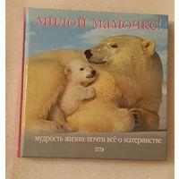 Милой мамочке! Мудрость жизни: почти все о материнстве/2007