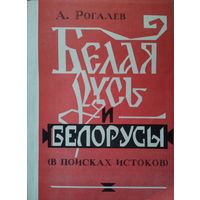 А. Ф. Рогалев "Белая Русь и белорусы (в поисках истоков)"